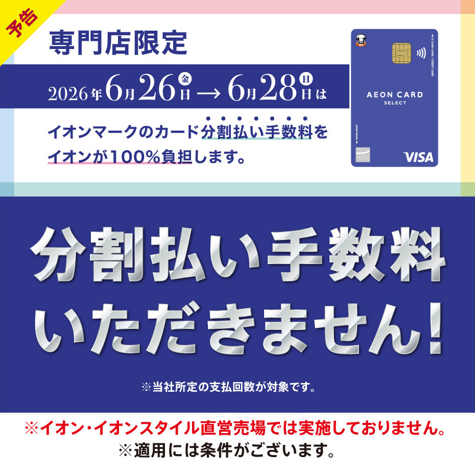 【予告】6 ⽉ 26 ⽇（⾦）〜28 ⽇（⽇） 専⾨店限定 イオンカード分割払い⼿数料ゼロ