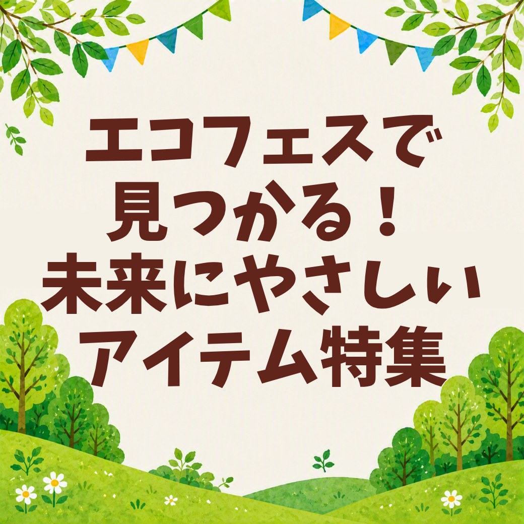 エコフェスで見つかる！未来にやさしいアイテム特集