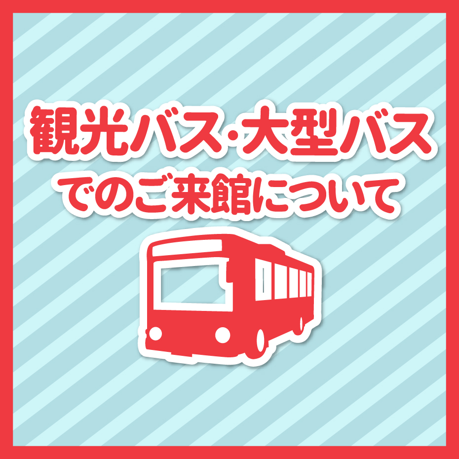 観光バスや大型バスでのご来館について 