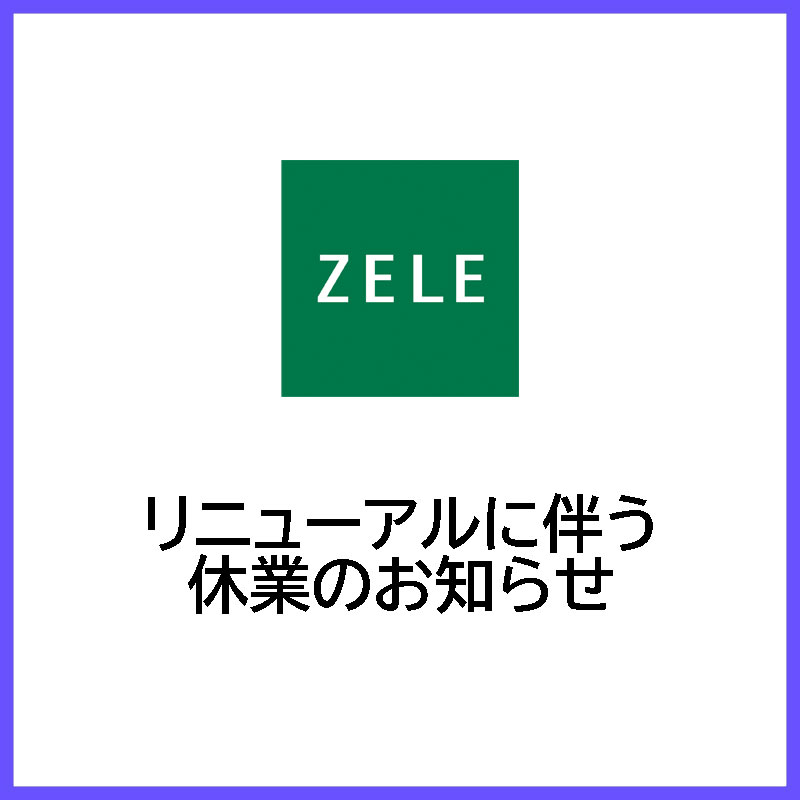 【ZELE】リニューアルに伴う休業のお知らせ