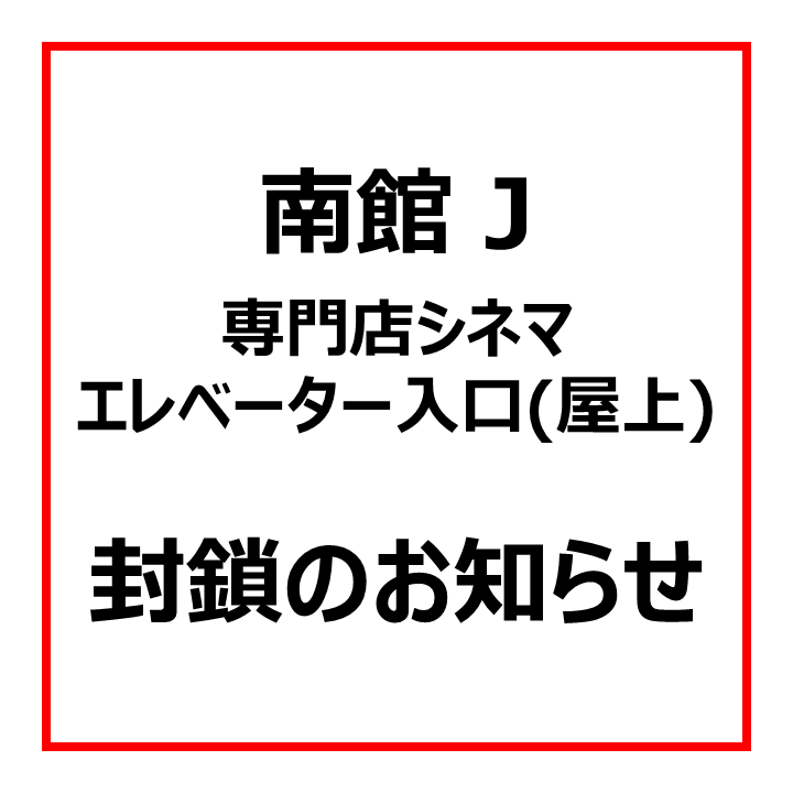 南館 J.専門店シネマエレベーター入口(屋上)　封鎖のお知らせ