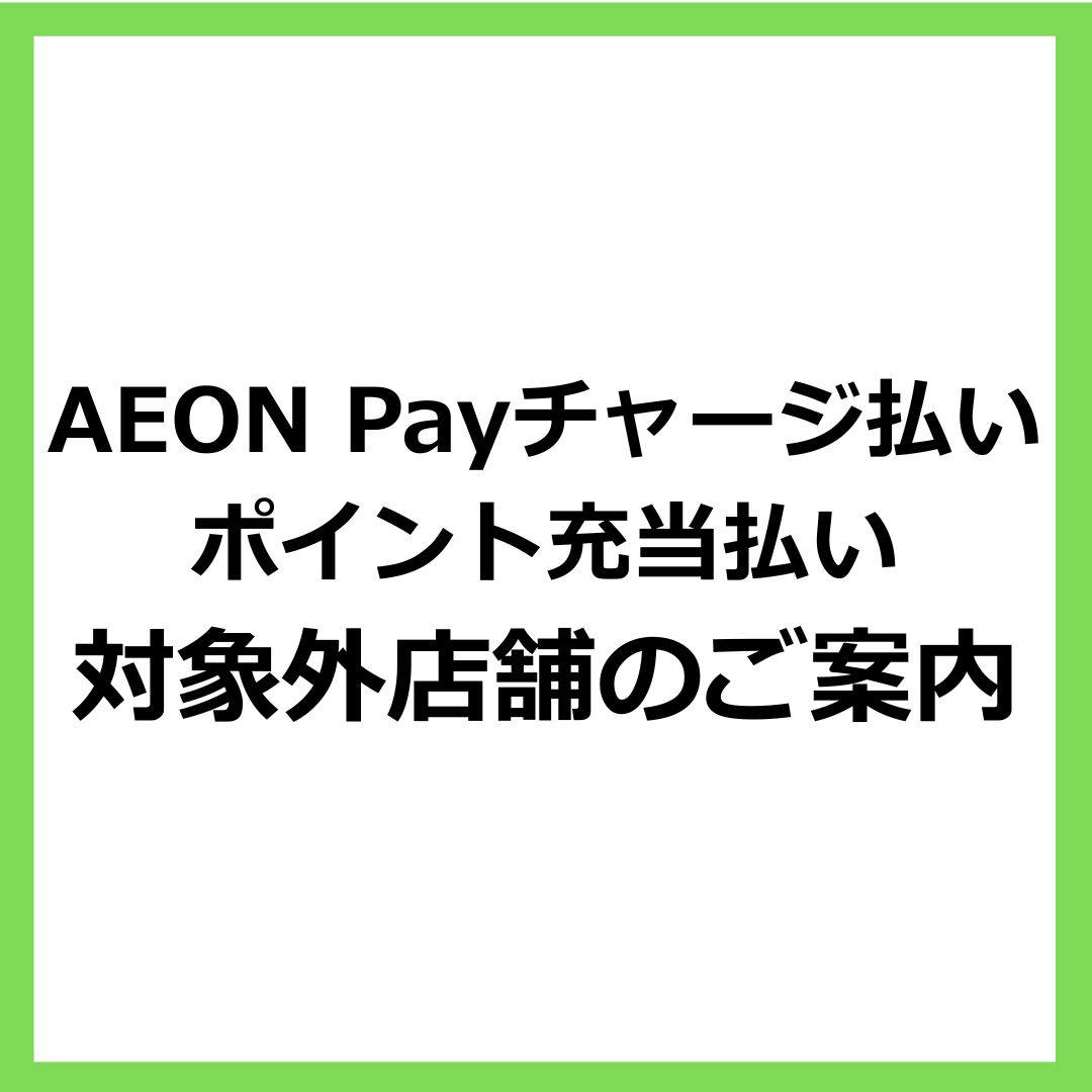 AEON Payチャージ払い・ポイント充当払い対象外店舗について