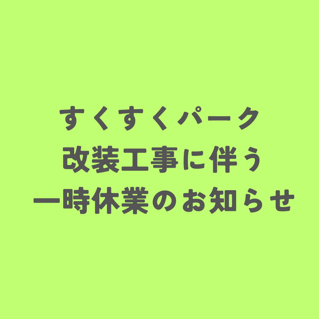 すくすくパーク 改装工事に伴う一時休業のお知らせ