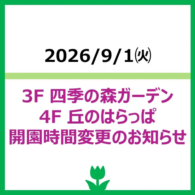 3F 四季の森ガーデン 4F 丘のはらっぱ 開園時間変更のお知らせ