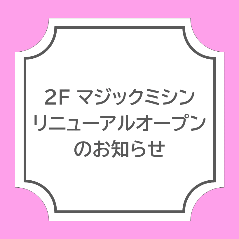 【マジックミシン】4月30日(木)リニューアルオープンのお知らせ
