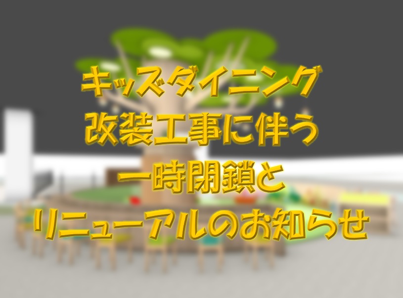 キッズダイニング改装工事に伴う一時閉鎖とリニューアルのお知らせ