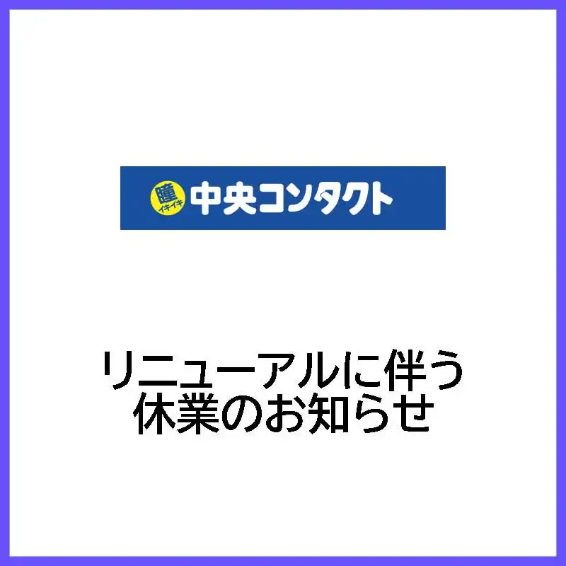 【中央コンタクト】リニューアルに伴う休業のお知らせ