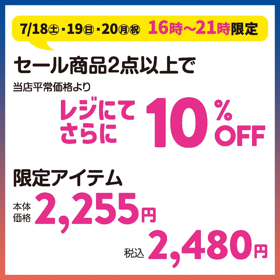 7/18(土)・19(日)・20(月祝) 16時~21時限定 ■セール商品2点以上で 当店平常価格よりレジにてさらに 10%OFF ■限定アイテム 本体価格2,255円 (税込2,480円)