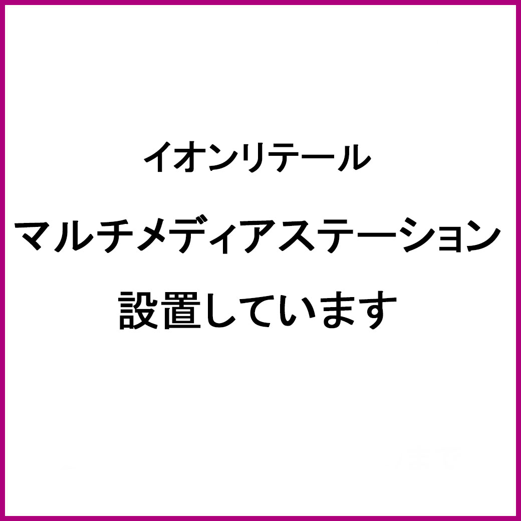 【イオンリテール】マルチメディアステーション設置しています