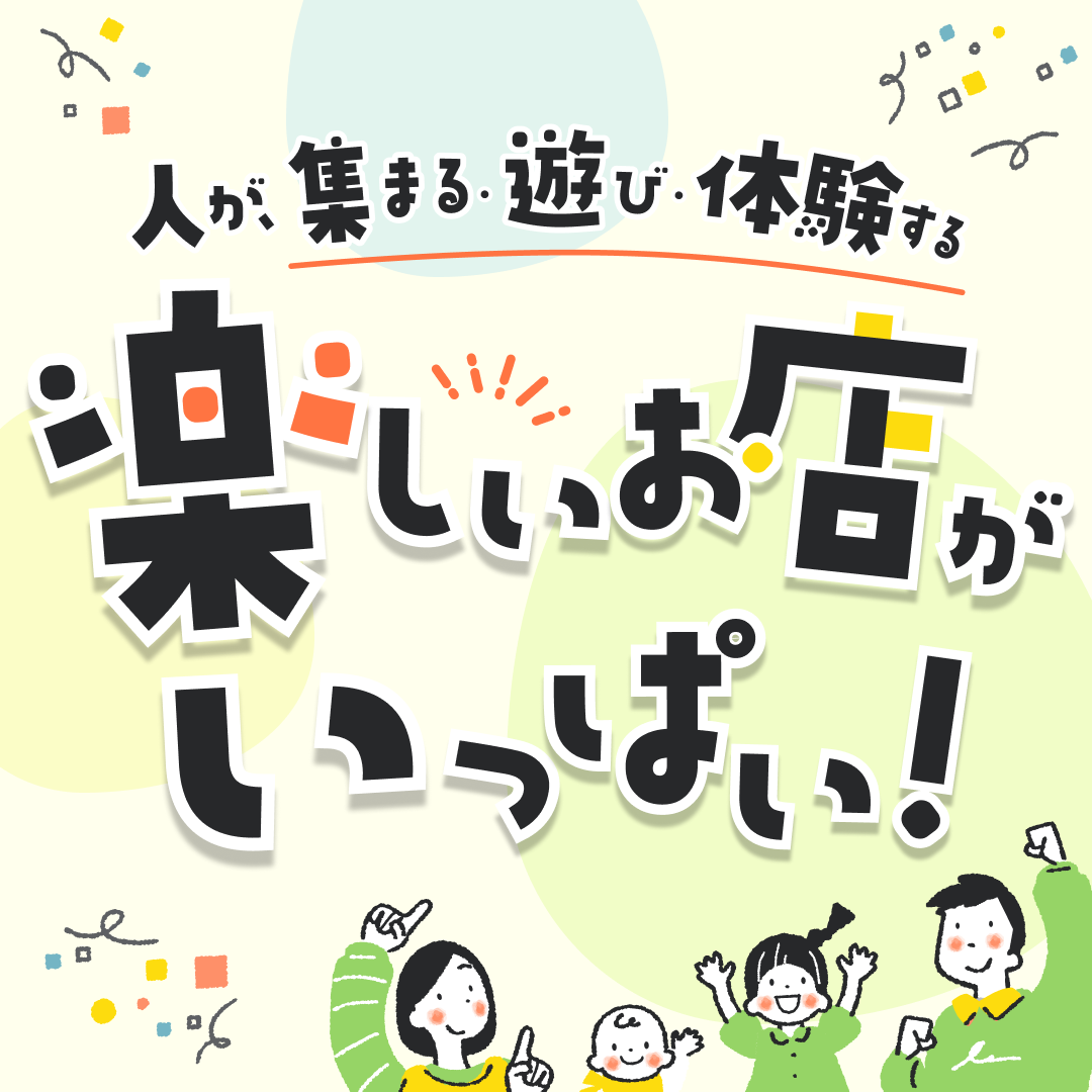 人が、集まる・遊び・体験する楽しいお店がいっぱい！ 