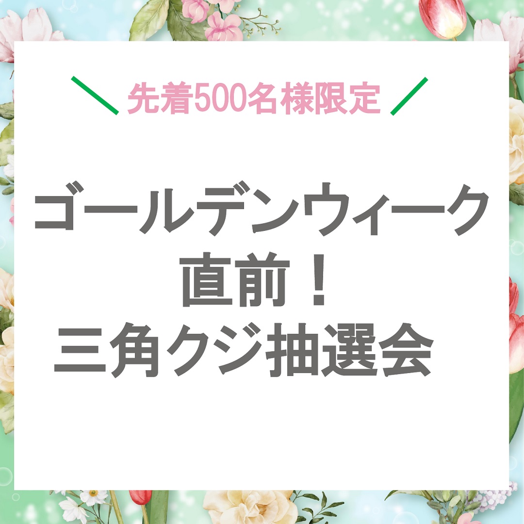 ~先着500名様限定~ゴールデンウィーク直前！ 三角クジ抽選会　