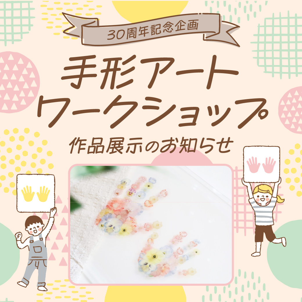 「30周年記念企画 手形アートワークショップ」作品展示のお知らせ