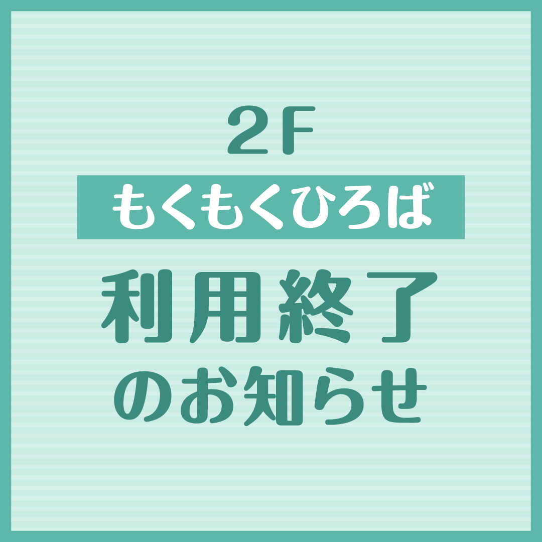 2F もくもくひろば利用終了のお知らせ