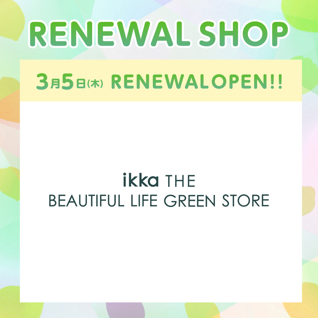 専門店街1階【ikka THE BEAUTIFUL LIFE GREEN STORE】リニューアルオープンのお知らせ