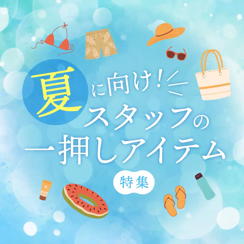 夏に向け！スタッフの一押しアイテム特集