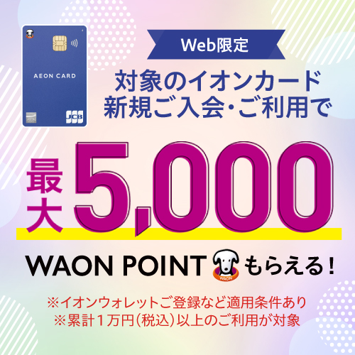 【WEB限定】対象カード新規入会・ご利用で最大5,000WAON POINTもらえる！！
