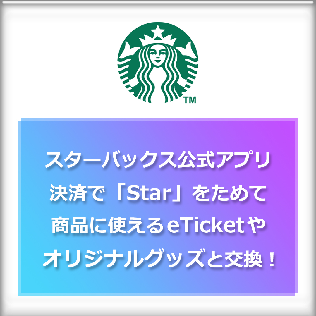 スターバックス公式アプリ決済でStarをためて、eTicketやオリジナルグッズと交換！