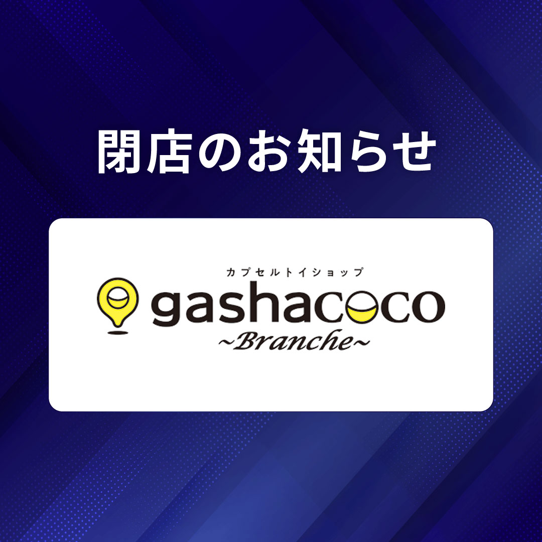 【gashacoco Branche】閉店のお知らせ