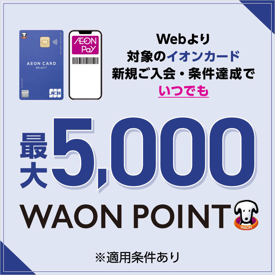 【WEB限定】 対象カード新規入会・ご利用で 最大5,000WAON POINTもらえる！！