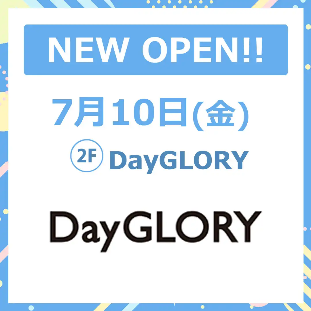 7月10日(金) 専門店2階「DayGLORY」NEW OPEN！