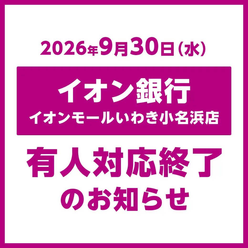 2026年9月30日(水) イオン銀行 イオンモールいわき小名浜店 有人対応終了のお知らせ