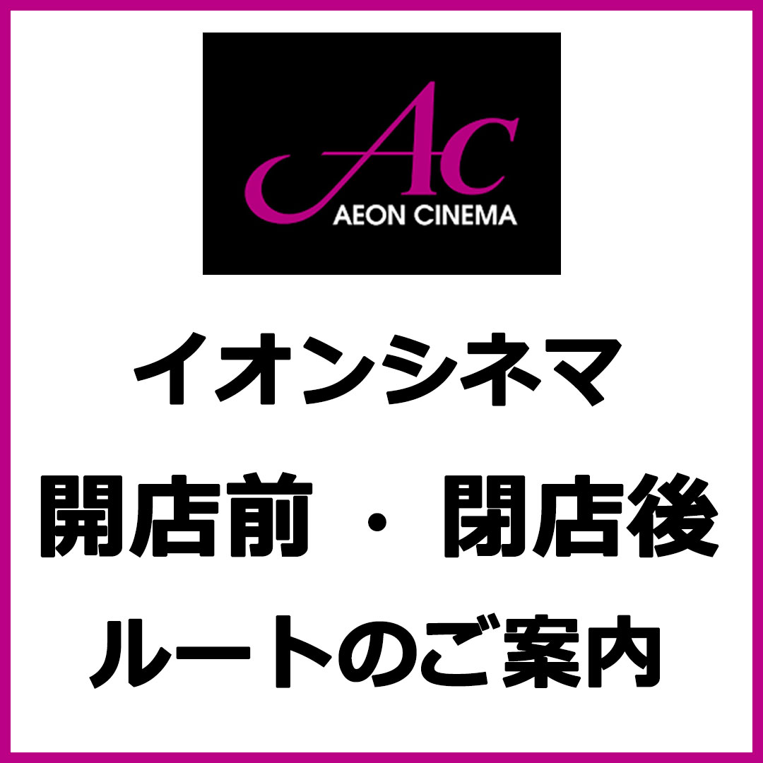 イオンシネマ【開店前】【閉店後】ルートのご案内