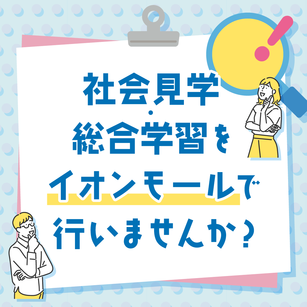 社会見学・総合学習をイオンモールで行いませんか？
