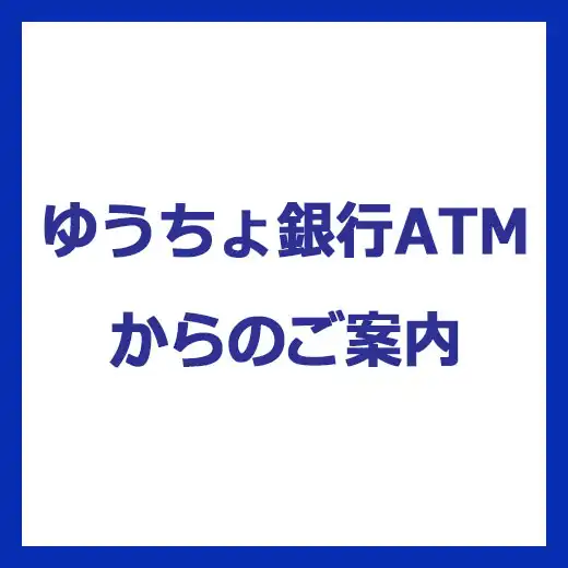 ゆうちょ銀行ATMからのご案内