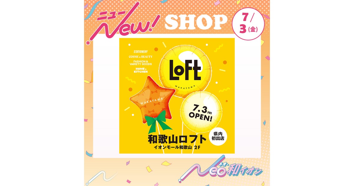 ニュース|新店・閉店・リニューアル|7月3日(金)オープン! LOFT|イオンモール和歌山