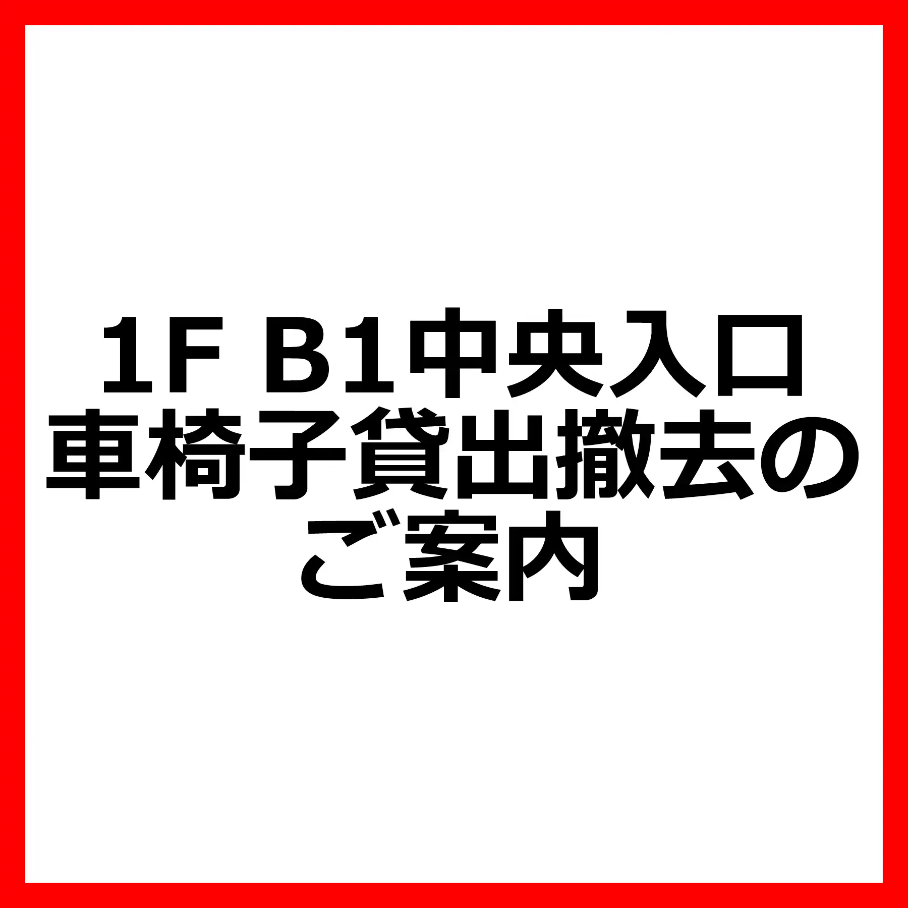 1F B1中央入口　車椅子貸出撤去のご案内