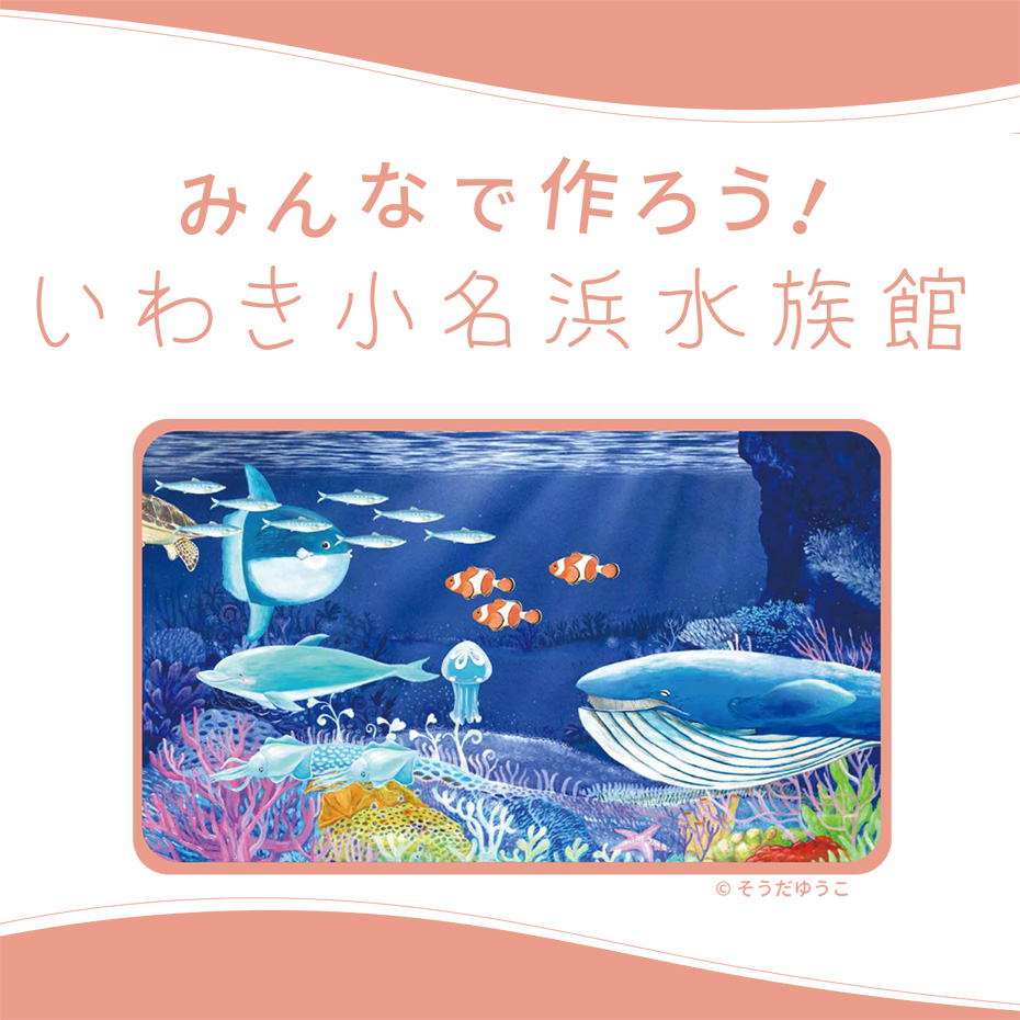 みんなで作ろう！いわき小名浜水族館