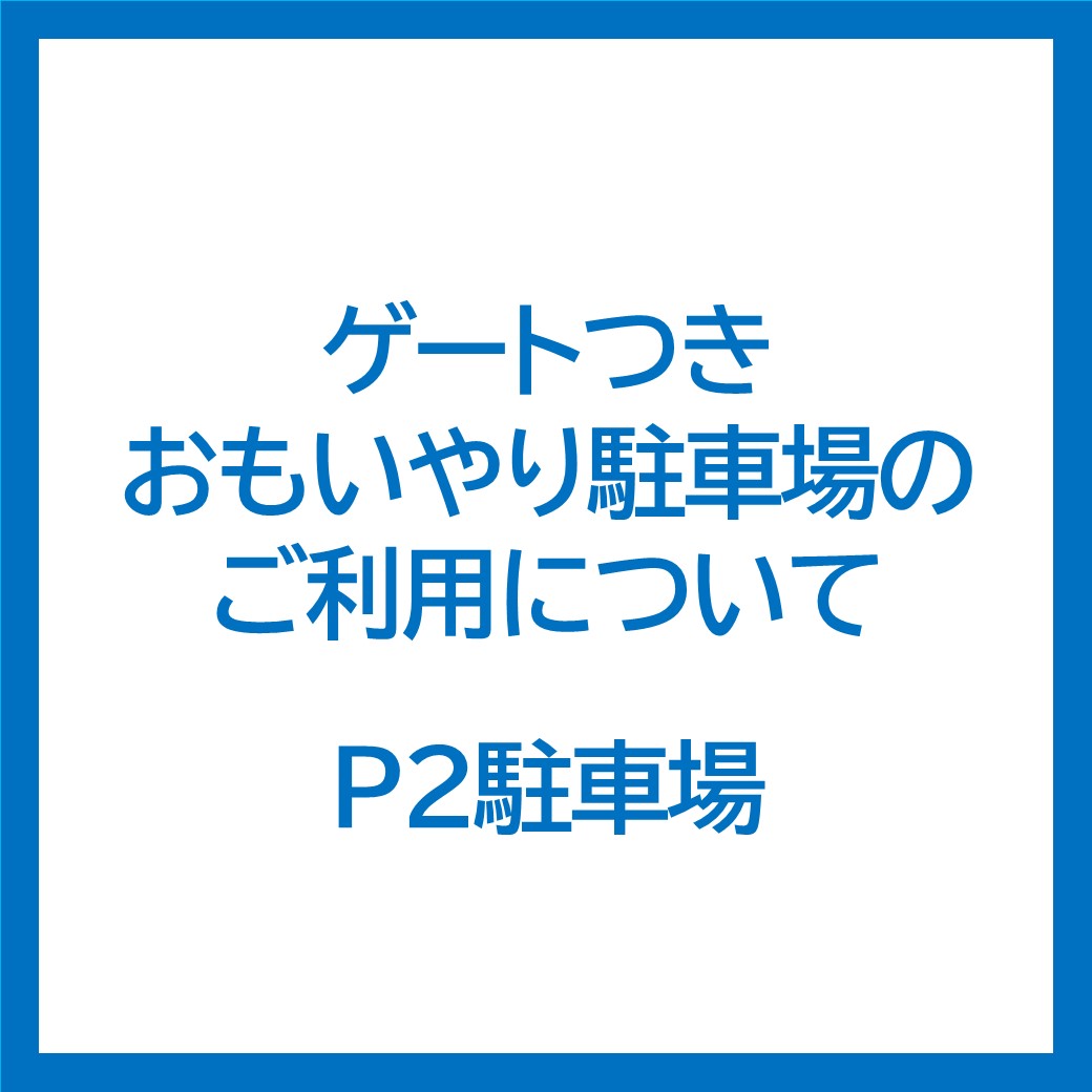 【P2駐車場　ゲートつきおもいやり駐車場のご利用について】