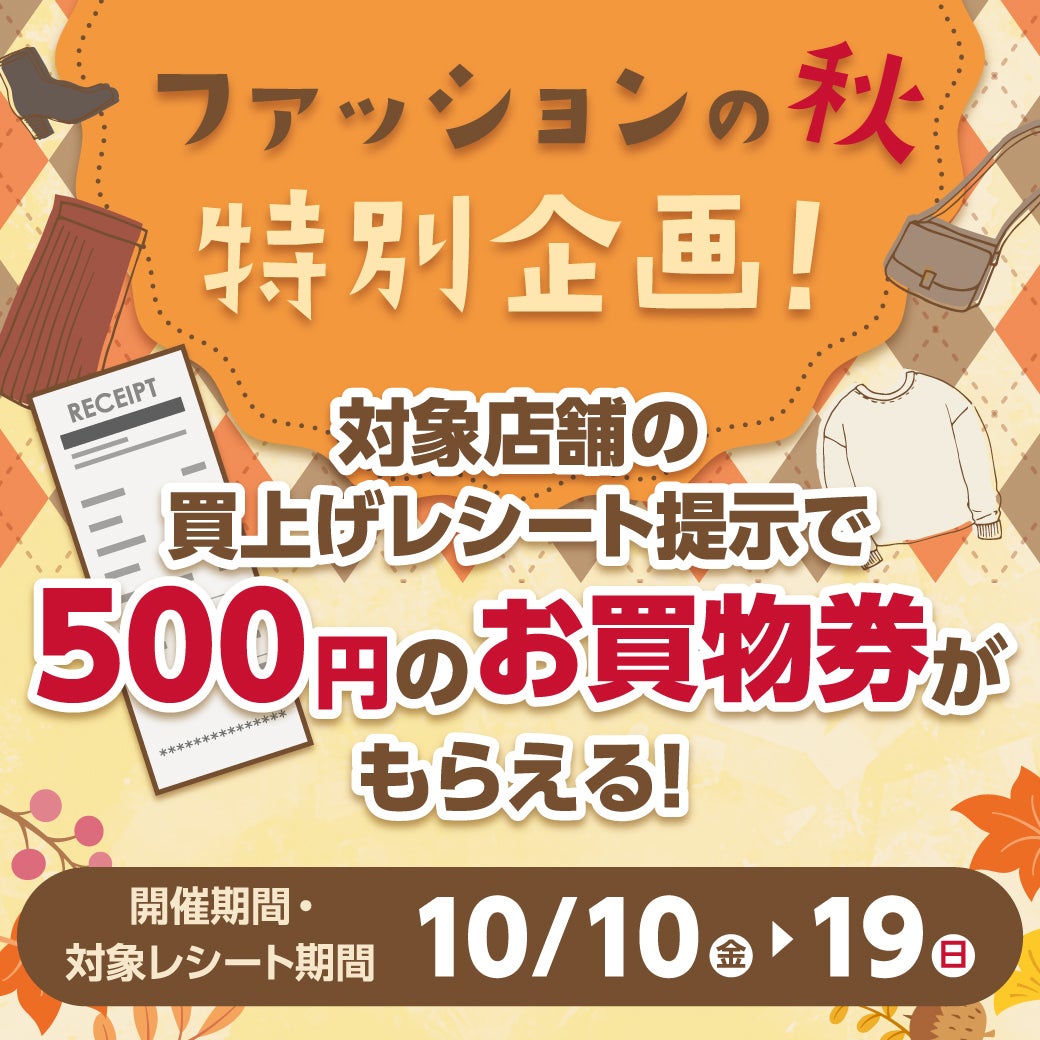 《ファッションの秋特別企画》対象店舗の買上げレシート(合算可) 提示で500円のお買物券がもらえる！