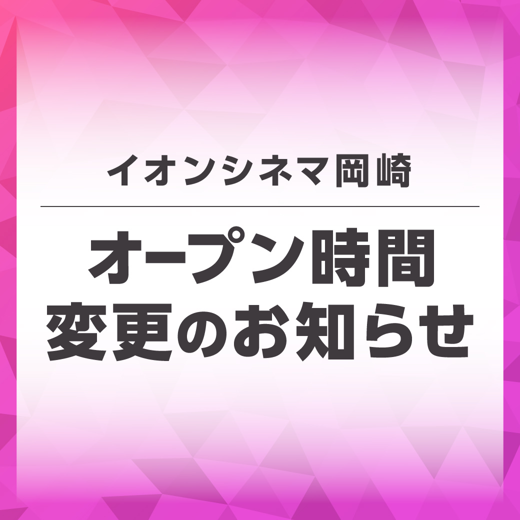 イオンシネマ岡崎 オープン時間変更のお知らせ