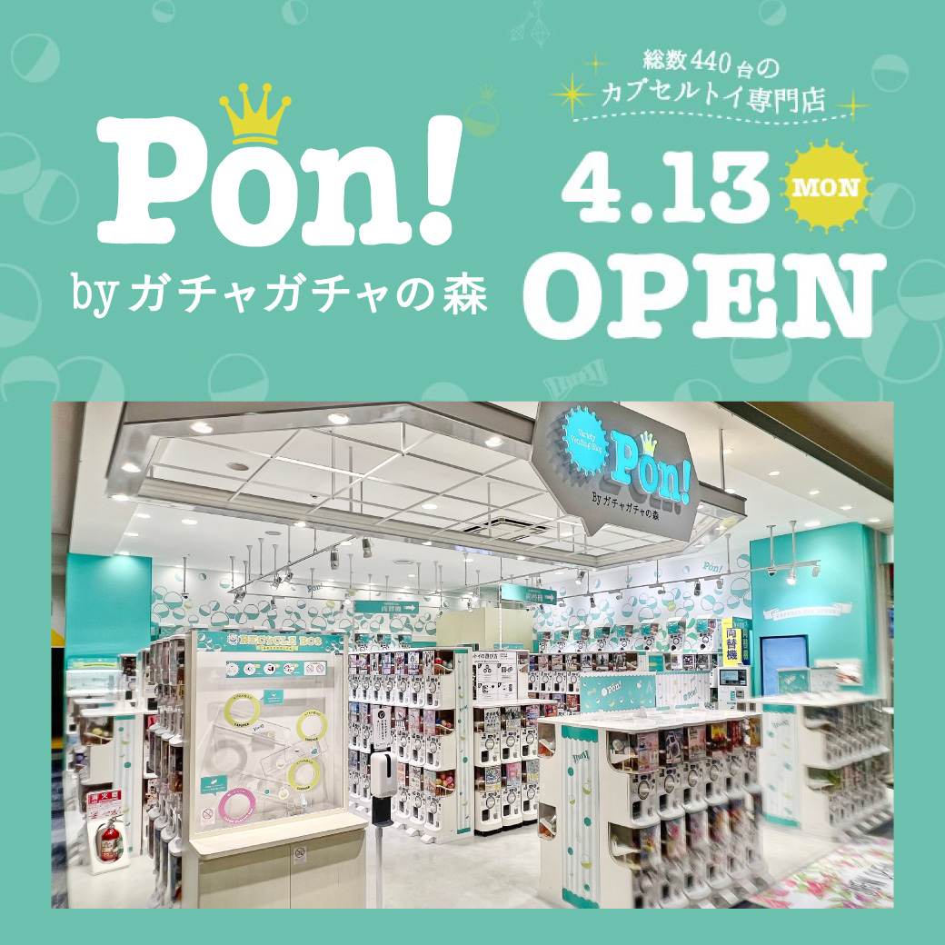 4/13（月） NEW OPEN　カプセルトイ専門店 Pon! by Gachagacha no mori　専門店3F スマートクール横区画