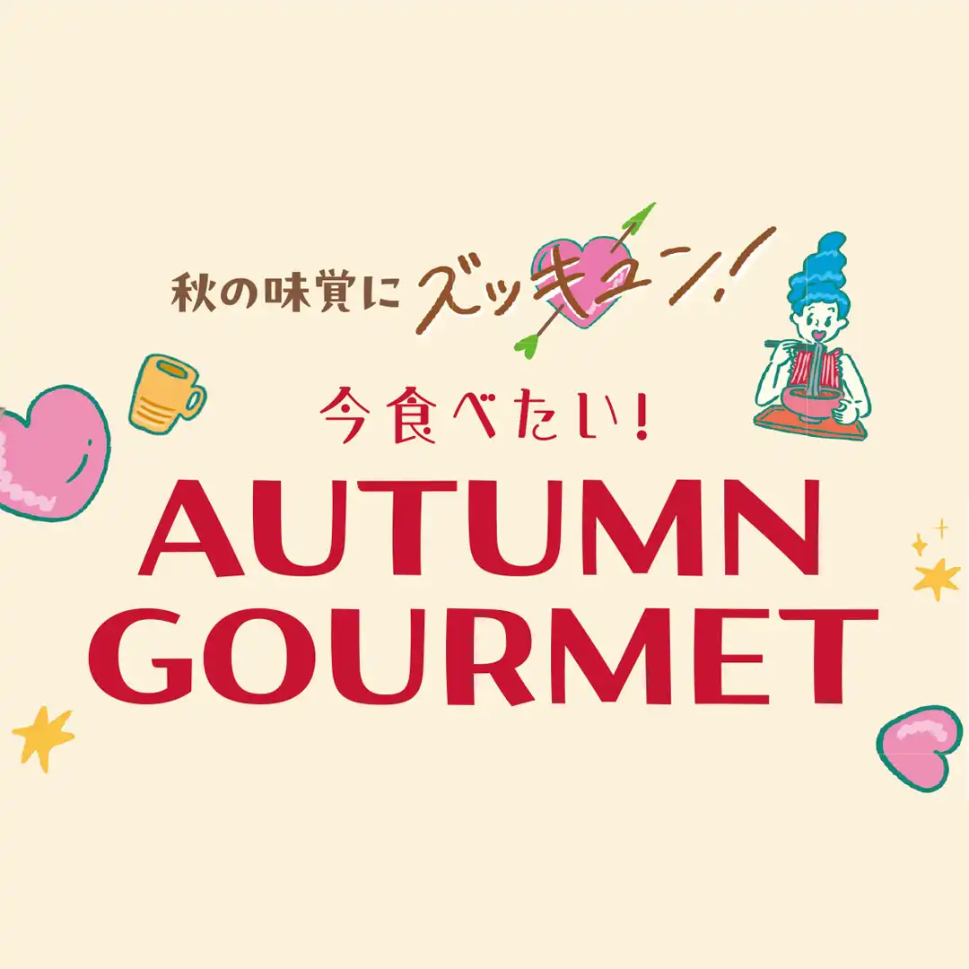 秋の味覚にズッキュン!　今食べたい! AUTUMN GOURMET
