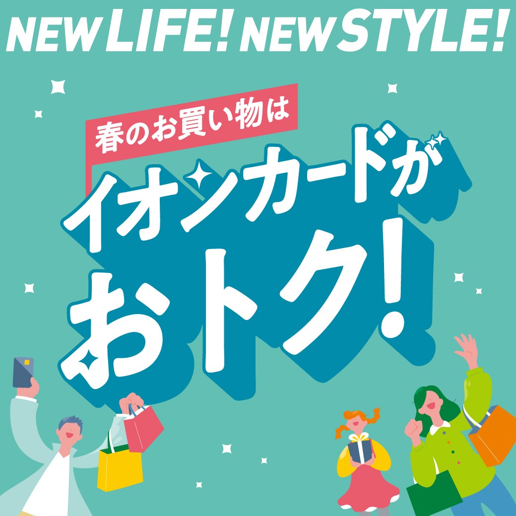 NEW LIFE!NEW STYLE! 春のお買い物はイオンカードがおトク!