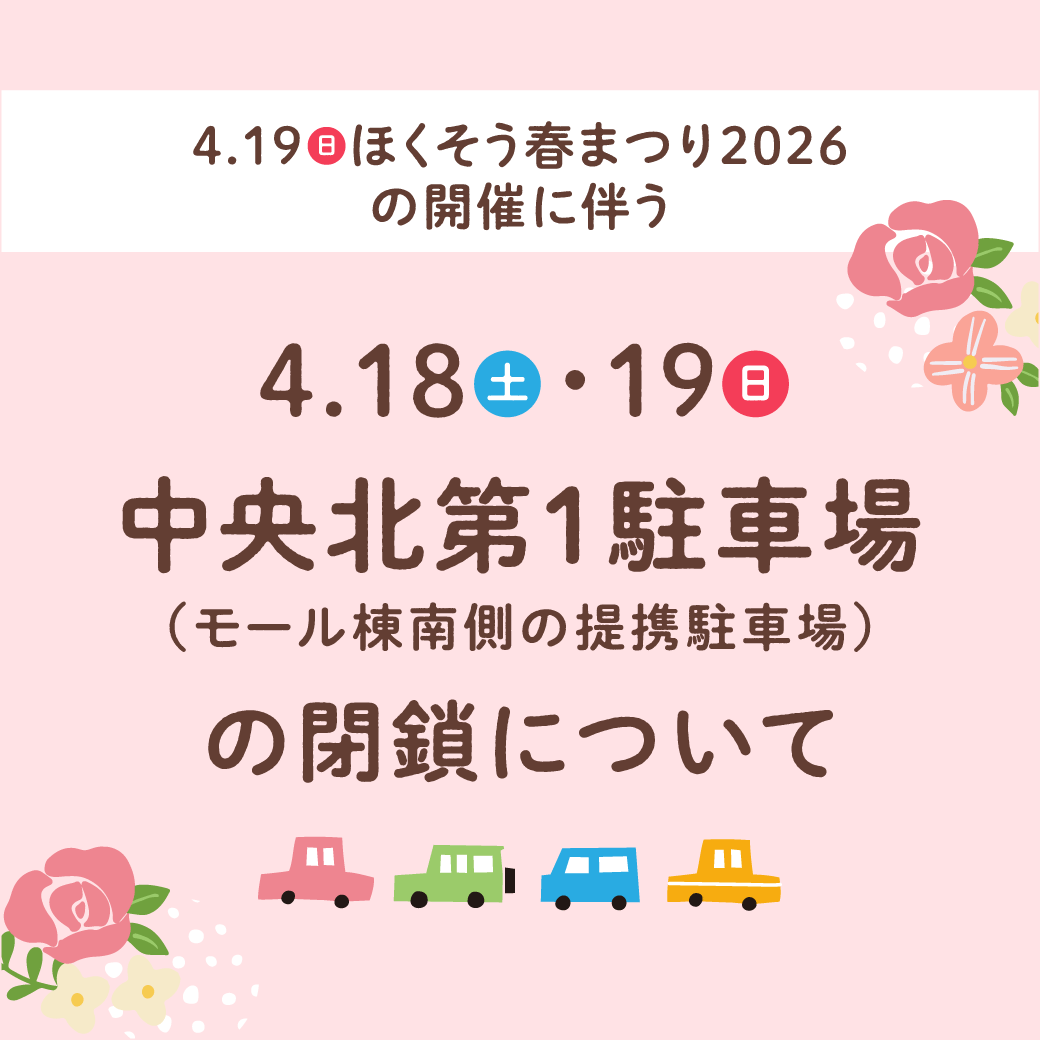「4月19日（日）ほくそう春まつり2026」の開催に伴う「4月18日（土）・19日（日）中央北第１駐車場（モール棟南側の提携駐車場）」の閉鎖について
