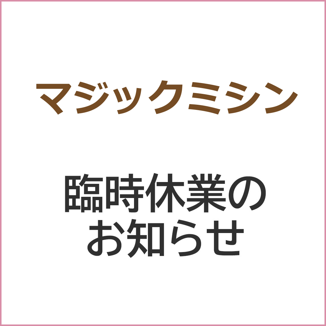 マジックミシン臨時休業のお知らせ