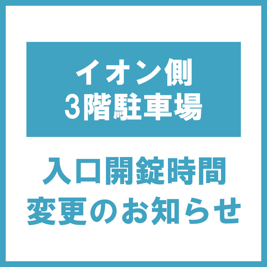 イオン側3階駐車場入口開錠時間変更のお知らせ
