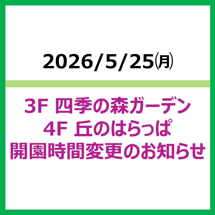 5/25 四季の森ガーデン・丘のはらっぱ 開園時間変更のお知らせ