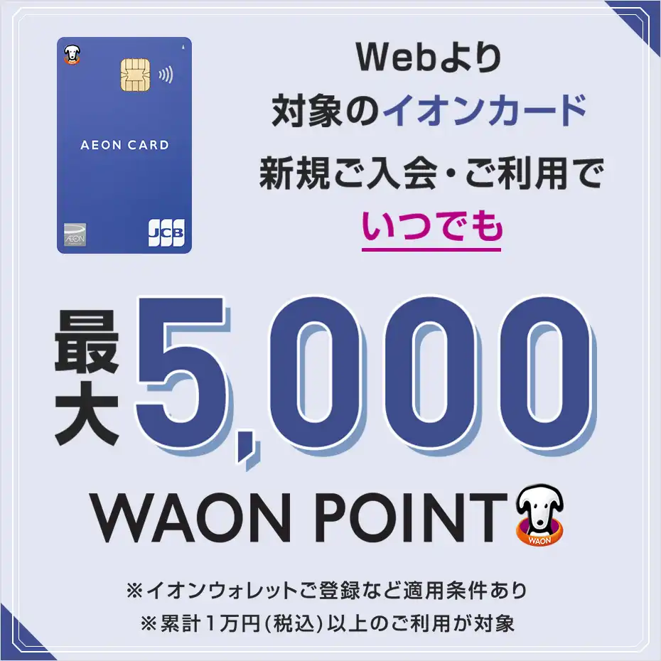 Webより対象のイオンカード新規ご入会・ご利用でいつでも最大5,000WAON POINT進呈いたします
