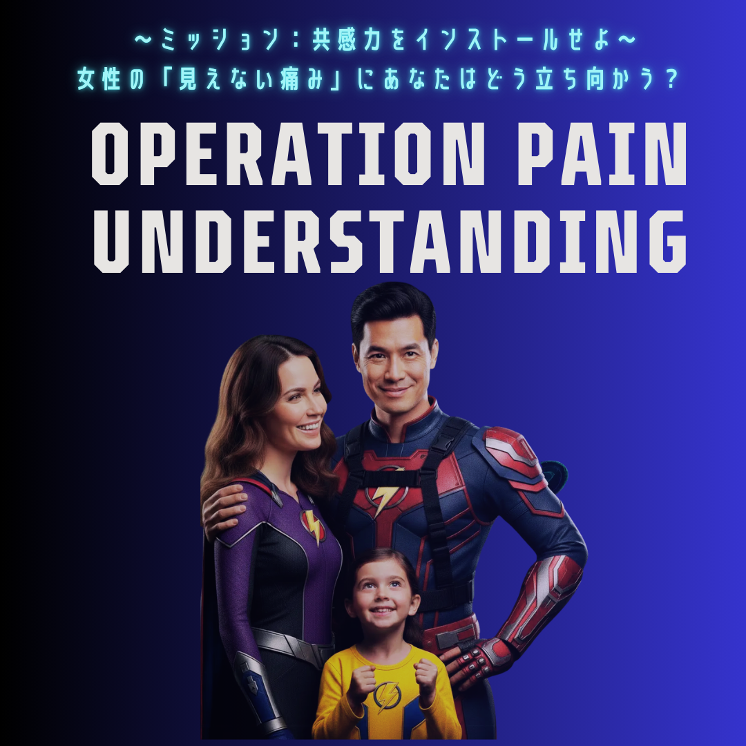 OPERATION PAIN UNDESTANDING ～ミッション：共感力をインストールせよ～ 女性の「見えない痛み」にあなたはどう立ち向かう？
