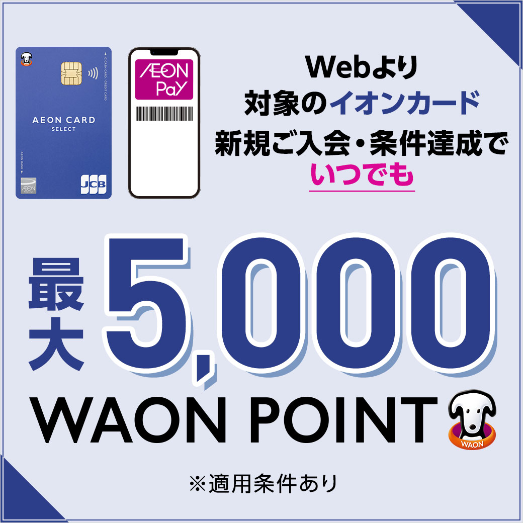 【Web限定】対象のイオンカード新規ご入会・ご利用で最大5,000WAON POINT進呈！