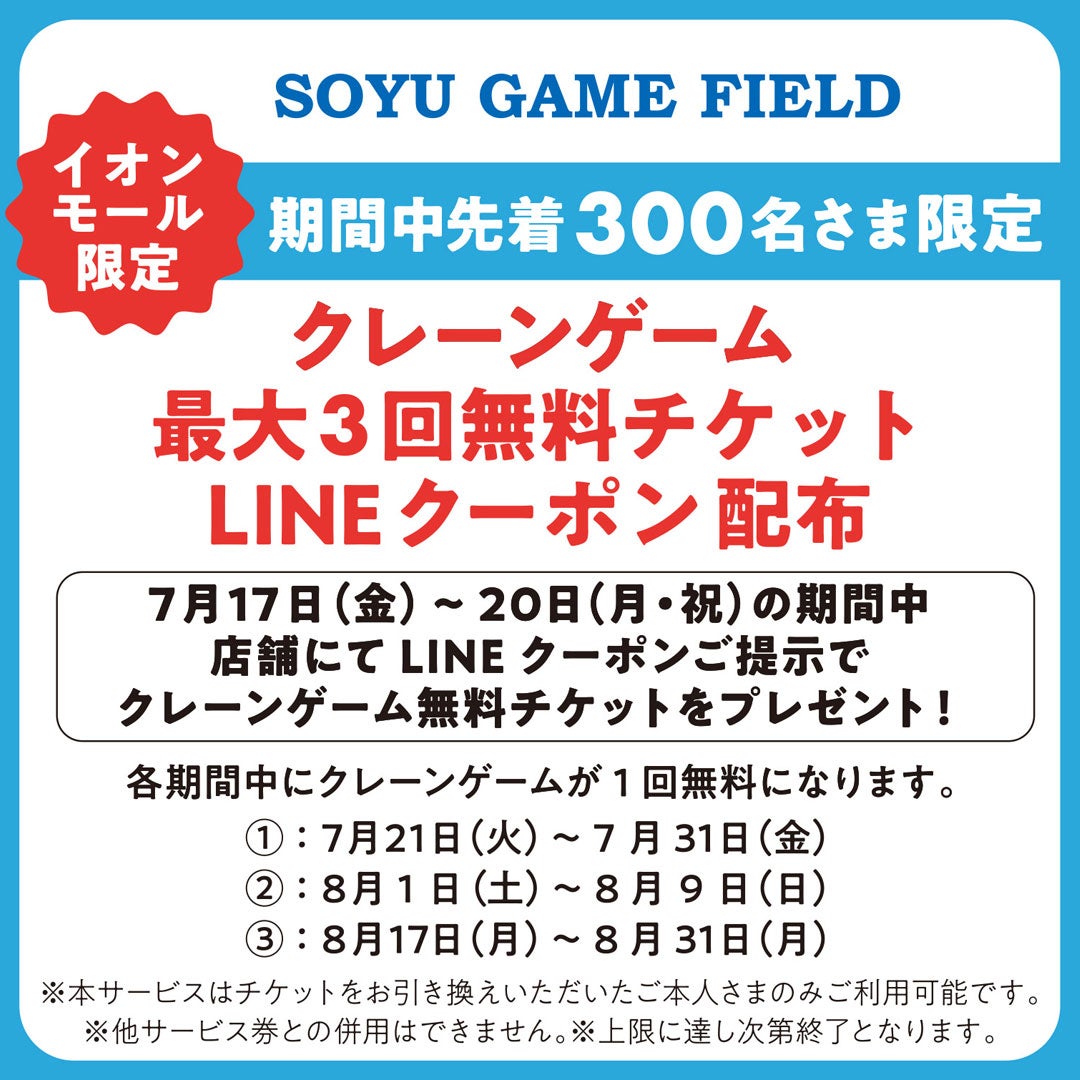 期間中、店舗にてLINEクーポンをご提示いただくと、クレーンゲーム無料チケット(最大3回分)と引き換えいただけます。