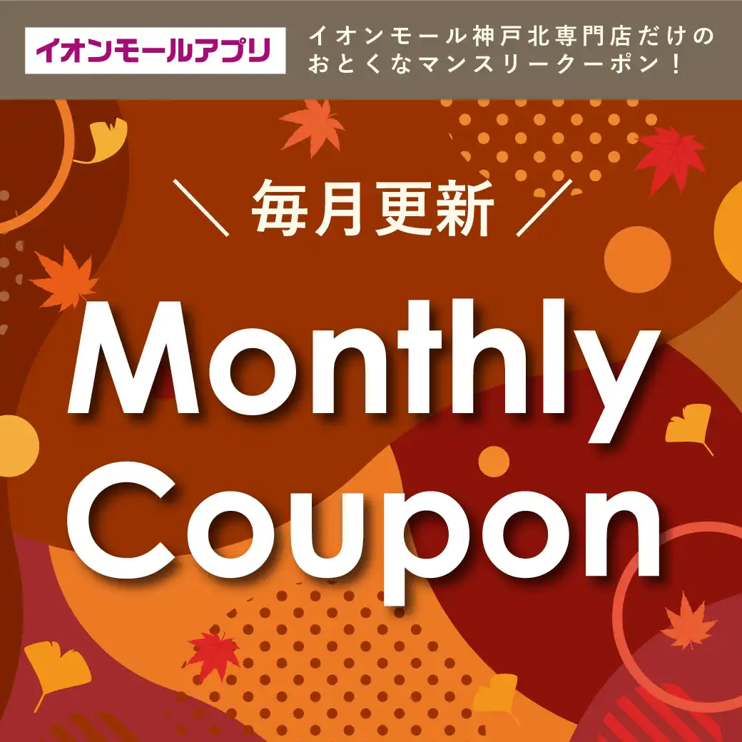 イオンモールアプリ イオンモール神戸北の専門店だけのおとくなマンスリークーポン！  ＼毎月更新！／Monthly coupon