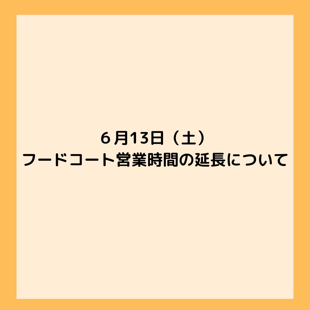 6/13(土) フードコート営業時間の延長について