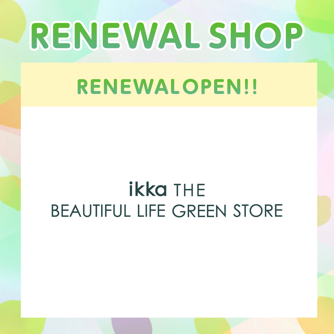 専門店街1階【ikka THE BEAUTIFUL LIFE GREEN STORE】リニューアルオープンのお知らせ