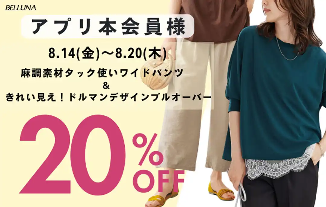 8/14(金)～8/20(木)は「きれい見え！ドルマンデザインプルオーバー」＆「麻調素材タック使いワイドパンツ」がアプリ本会員様限定20％OFF！