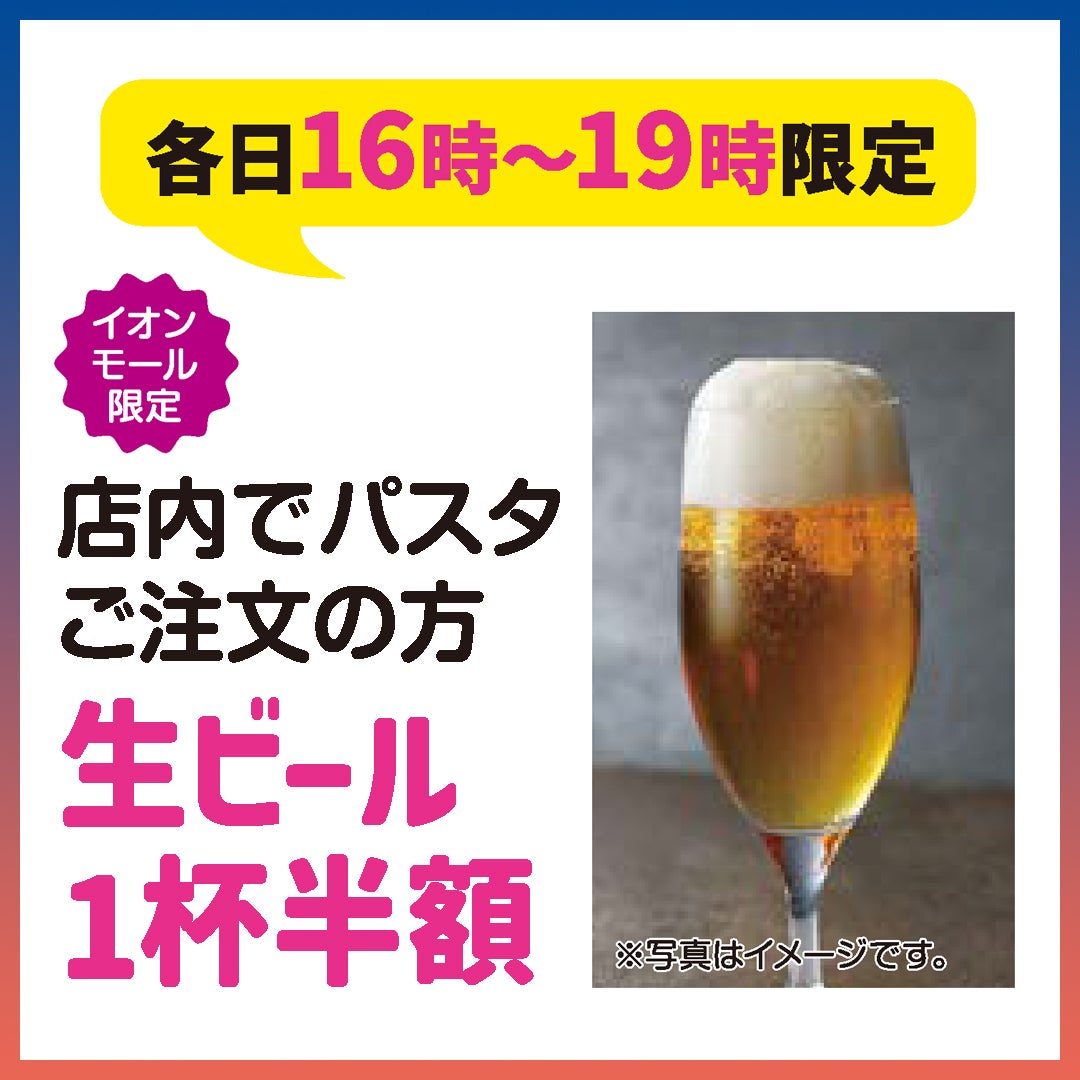 各日16時~19時限定 店内でパスタご注文の方 生ビール1杯半額